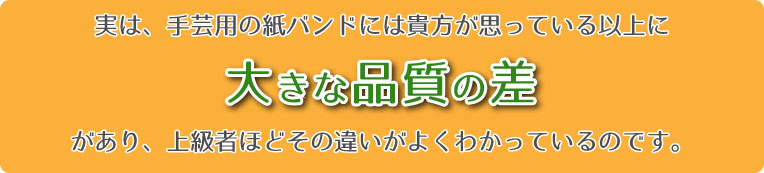 手芸用の紙バンドには貴方が思っている以上に品質の差があります。